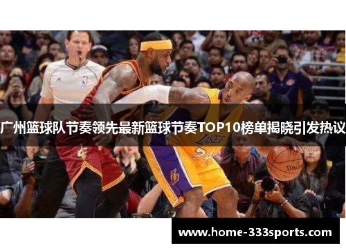 广州篮球队节奏领先最新篮球节奏TOP10榜单揭晓引发热议