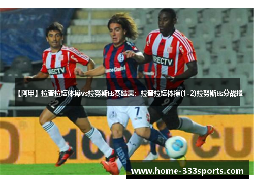 【阿甲】拉普拉塔体操vs拉努斯比赛结果:拉普拉塔体操(1-2)拉努斯比分战报